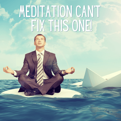 Meditation can't fix this one!
